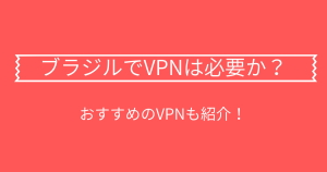 ブラジルでVPNは必要か？おすすめのVPNについても紹介！